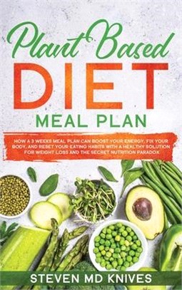 Plant Based Diet Meal Plan: How a 3 Weeks Meal Plan Can Boost Your Energy, Fix Your Body, and Reset Your Eating Habits with a Healthy Solution for