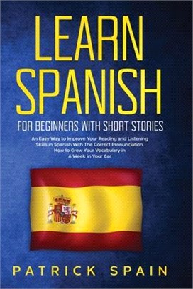 Learn Spanish for Beginners with Short Stories: An Easy Way to Improve Your Reading and Listening Skills in Spanish with the Correct Pronunciation. Ho