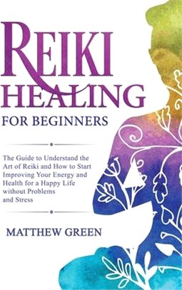 Reiki Healing for Beginners: The Guide to Understanding the Art of Reiki and How to Start Improving Your Energy and Health for a Happy Life Without