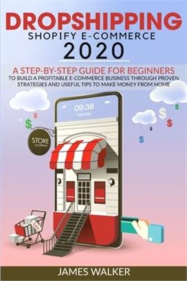 Dropshipping Shopify E-Commerce 2020: A Step-by-Step Guide for Beginners to Build a Profitable E-Commerce Business through Proven Strategies and Usefu