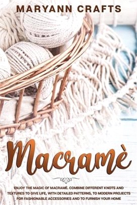 Macramè: Enjoy The Magic Of Macrame&#768;. Combine Different Knots And Textures To Give Life, With Detailed Patterns, To Modern