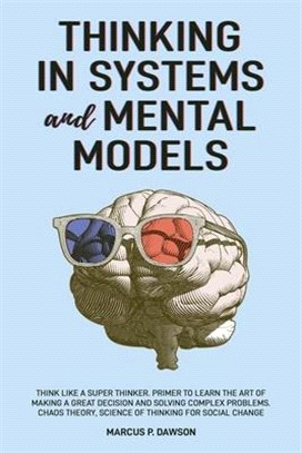 Thinking in Systems and Mental Models: Think Like a Super Thinker. Primer to Learn the Art of Making a Great Decision and Solving Complex Problems. Ch