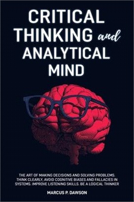 Critical Thinking and Analytical Mind: The Art of Making Decisions and Solving Problems. Think Clearly, Avoid Cognitive Biases and Fallacies in System