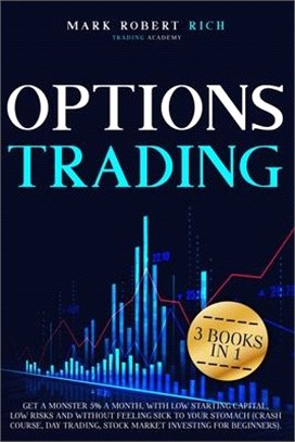 Options Trading: 3 Books in 1 - Get a Monster 5% a Month with Low Starting Capital, Low Risks and Without Feeling Sick To your Stomach