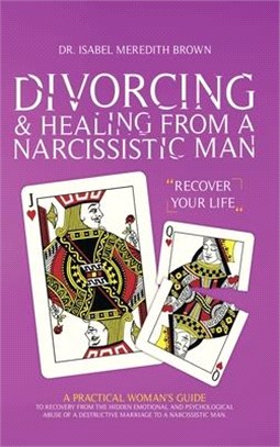 Divorcing & Healing from a Narcissistic Man: A Practical Woman's Guide to Recovery from the Hidden Emotional and Psychological Abuse of a Destructive