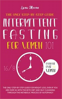 Intermittent Fasting for Women 101: The Ultimate Step-By-Step Guide for Weight Loss, Even if You Are Over 50, with Keto Diet, 16/8 Method and the Self