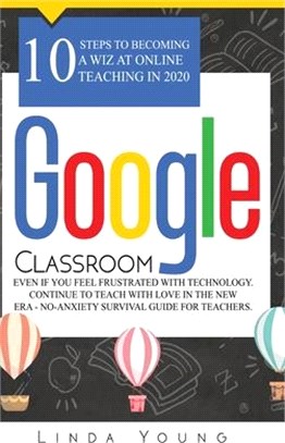 Google Classroom: 10 Steps to Becoming a Wiz at Online Teaching in 2020 Even if You Feel Frustrated with Technology. Continue To Teach w