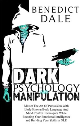 Dark Psychology And Manipulation: Master The Art Of Persuasion With Little-Known Body Language And Mind Control Techniques While Boosting Your Emotion