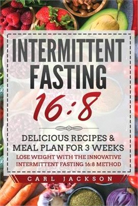 Intermittent Fasting 16/8: Delicious Recipes and Meal Plan for 3 Weeks. Lose Weight with the Innovative Intermittent Fasting 16/8 Method