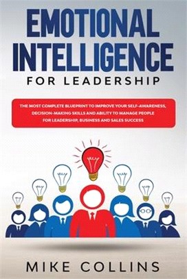Emotional Intelligence for Leadership: The Most Complete Blueprint to Improve Your Self-awareness, Decision-making Skills and Ability to Manage People