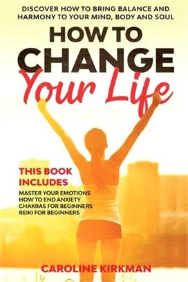 How To Change Your Life: Discover how to bring balance and harmony to your mind, body and soul. This book includes Master Your Emotions, How to