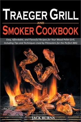 Traeger Grill and Smoker Cookbook: Easy, Affordable, and Flavorful Recipes for Your Wood Pellet Grill, Including Tips and Techniques Used by Pitmaster