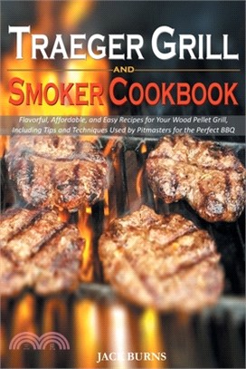 Traeger Grill and Smoker Cookbook: Flavorful, Affordable, and Easy Recipes for Your Wood Pellet Grill, Including Tips and Techniques Used by Pitmaster