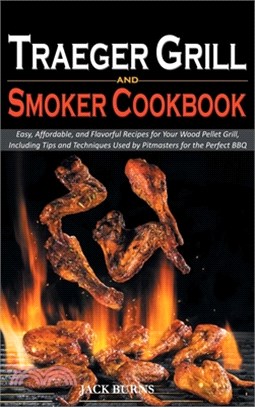 Traeger Grill and Smoker Cookbook: Easy, Affordable, and Flavorful Recipes for Your Wood Pellet Grill, Including Tips and Techniques Used by Pitmaster