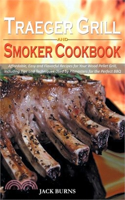 Traeger Grill and Smoker Cookbook: Affordable, Easy and Flavorful Recipes for Your Wood Pellet Grill, Including Tips and Techniques Used by Pitmasters