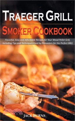 Traeger Grill and Smoker Cookbook: Flavorful, Easy and Affordable Recipes for Your Wood Pellet Grill, Including Tips and Techniques Used by Pitmasters