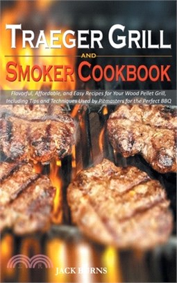 Traeger Grill and Smoker Cookbook: Flavorful, Affordable, and Easy Recipes for Your Wood Pellet Grill, Including Tips and Techniques Used by Pitmaster