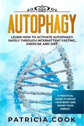 Autophagy: Learn How To Activate Autophagy Safely Through Intermittent Fasting, Exercise and Diet. A Practical Guide to Detox You