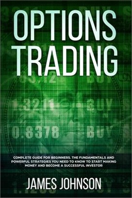 Options Trading: A Complete GUIDE for Beginners. The Fundamentals and Powerful Strategies You Need To Know To Start Making Money and to