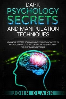 Dark Psychology Secrets and Manipulation Techniques: Learn the Secrets of Human Mind Persuasion Tactics to Influence People, Taking Control of Persona