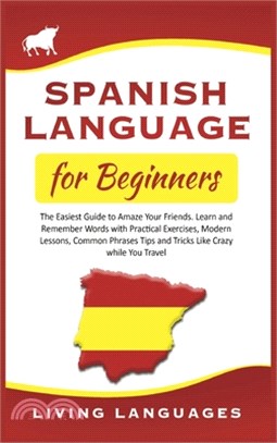 Spanish Language for Beginners: The Easiest Guide to Amaze Your Friends. Learn and Remember Words With Practical Exercises, Modern Lessons, Common Phr