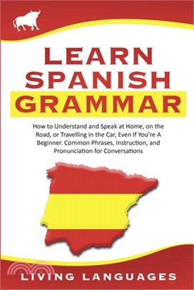 Learn Spanish Grammar: How to Understand and Speak at Home, on the Road, or Traveling in the Car, Even If You're a Beginner. Common Phrases,