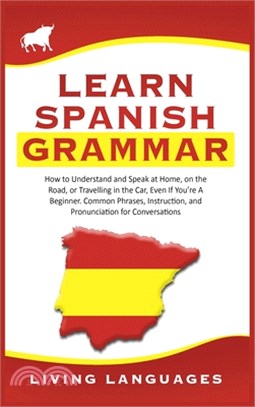 Learn Spanish Grammar: How to Understand and Speak at Home, on the Road, or Traveling in the Car, Even If You're a Beginner. Common Phrases,