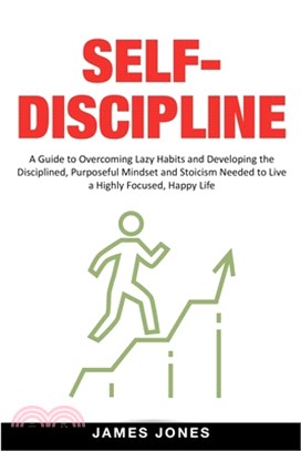 Self-Discipline: A Guide to Overcoming Lazy Habits and Developing the Disciplined, Purposeful Mindset and Stoicism Needed to Live a Hig