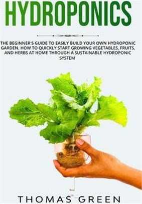 Hydroponics: The Beginner's Guide to Easily Build Your Own Hydroponic Garden. How to Quickly Start Growing Vegetables, Fruits, and