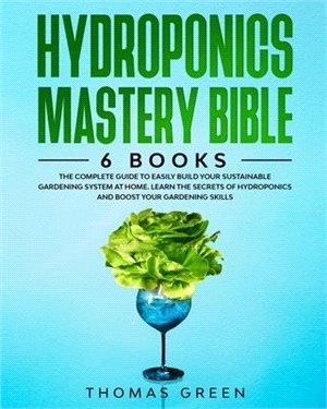 Hydroponics Mastery Bible: 6 IN 1. The Complete Guide to Easily Build Your Sustainable Gardening System at Home. Learn the Secrets of Hydroponics