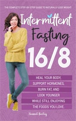 Intermittent Fasting 16/8: The Complete Step-by-Step Guide to Naturally Lose Weight, Heal Your Body, Support Hormones, Burn Fat, and Look Younger