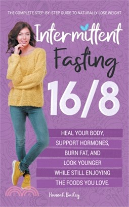 Intermittent Fasting 16/8: The Complete Step-by-Step Guide to Naturally Lose Weight, Heal Your Body, Support Hormones, Burn Fat, and Look Younger