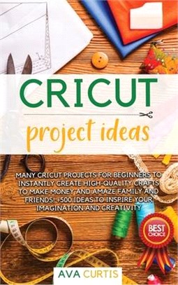 Cricut project ideas: Many Cricut projects for beginners to instantly create high-quality crafts to make money and amaze family and friends!