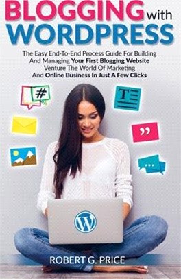 Blogging With WordPress: The Easy End-To-End Process Guide For Building And Managing Your First Blogging Website - Venture The World Of Marketi