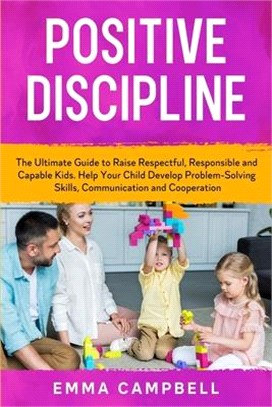 Positive Discipline: The Ultimate Guide to Raise Respectful, Responsible and Capable Kids. Help Your Child Develop Problem-Solving Skills,