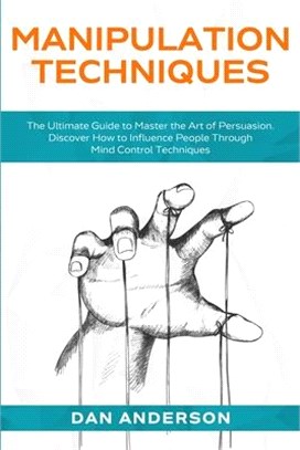 Manipulation Techniques: The Ultimate Guide to Master the Art of Persuasion. Discover How to Influence People Through Mind Control Techniques