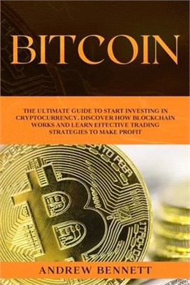 Bitcoin: The Ultimate Guide to Start Investing in Cryptocurrency. Discover How Blockchain Works and Learn Effective Trading Str