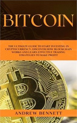 Bitcoin: The Ultimate Guide to Start Investing in Cryptocurrency. Discover How Blockchain Works and Learn Effective Trading Str