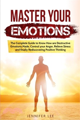 Master Your Emotions: The Complete Guide to Know How are Destructive Emotions Made, Control your Anger, Relieve Stress and finally Rediscove