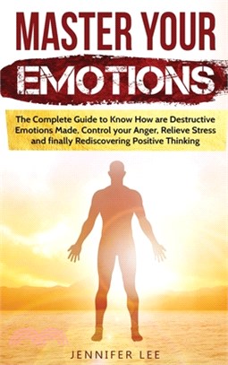 Master Your Emotions: The Complete Guide to Know How are Destructive Emotions Made, Control your Anger, Relieve Stress and finally Rediscove