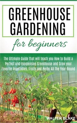 Greenhouse Gardening for Beginners: The Ultimate Guide that will teach you How to Build a Perfect and Inexpensive Greenhouse and Grow your Favorite Ve