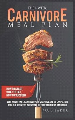 The 4-Week Carnivore Meal Plan: How To Start, What To Eat, How To Succeed. Lose Weight Fast, Say Goodbye To Cravings And Inflammation With The Definit