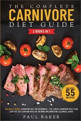 The Complete Carnivore Diet Guide: 2 Books in 1: Carnivore Diet For Beginners, The 4-Week Carnivore Meal Plan. Lose Fat, Get Lean And Healthy. No More