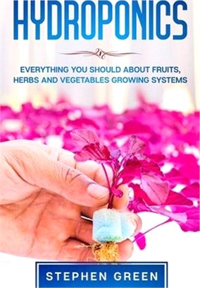 Hydroponics: Everything You Should about Fruits, Herbs and Vegetables Growing Systems