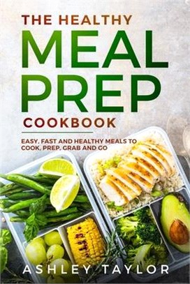 The Healthy Meal Prep Cookbook: Easy, Fast and Healthy Meals to Cook, Prep, Grab and Go