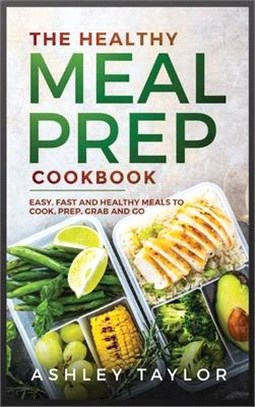 The Healthy Meal Prep Cookbook: Easy, Fast, and Healthy Meals to Cook, Prep, Grab and Go