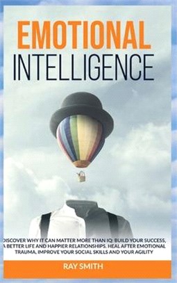 Emotional Intelligence: Discover Why It Can Matter More Than IQ: Build Your Success, A Better Life and Happier Relationships. Heal After Emoti