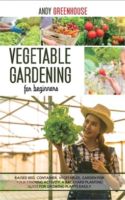 Vegetable Gardening for Beginners: Raised Bed, Container, Vegetables, Garden For Your Farming Activity. A Backyard Planting Guide For Growing Plants E