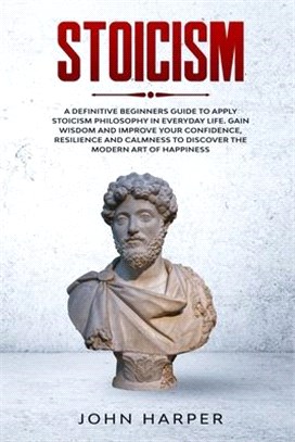 Stoicism: A Definitive Beginners Guide to Apply Stoicism Philosophy in Everyday Life. Gain Wisdom and Improve your Confidence, R