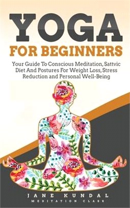 Yoga for Beginners: Your Guide To Conscious Meditation, Sattvic Diet And Postures For Weight Loss, Stress Reduction and Personal Well-Bein